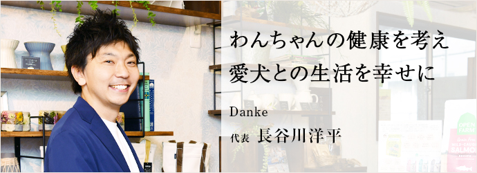 わんちゃんの健康を考え　愛犬との生活を幸せに
Danke 代表 長谷川洋平