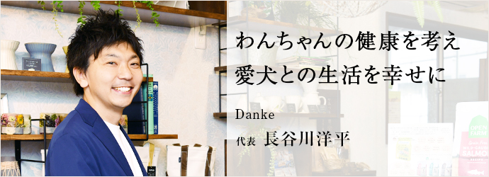 わんちゃんの健康を考え　愛犬との生活を幸せに
Danke 代表 長谷川洋平