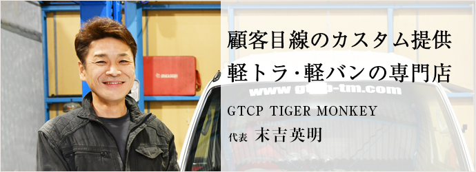 顧客目線のカスタム提供　軽トラ・軽バンの専門店
GTCP TIGER MONKEY 代表 末吉英明