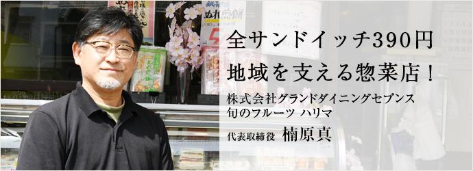 全サンドイッチ390円　地域を支える惣菜店！
株式会社グランドダイニングセブンス／旬のフルーツ ハリマ 代表取締役 楠原真