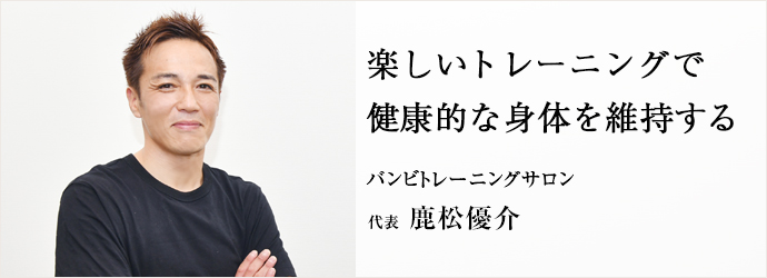 楽しいトレーニングで　健康的な身体を維持する
バンビトレーニングサロン 代表 鹿松優介