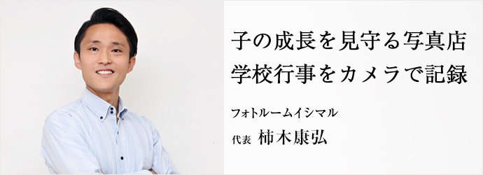 子の成長を見守る写真店　学校行事をカメラで記録
フォトルームイシマル 代表 柿木康弘