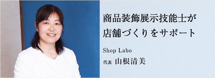 商品装飾展示技能士が　店舗づくりをサポート
Shop Labo 代表 山根清美