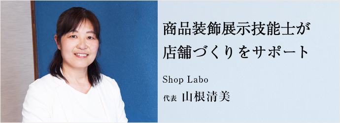 商品装飾展示技能士が　店舗づくりをサポート
Shop Labo 代表 山根清美