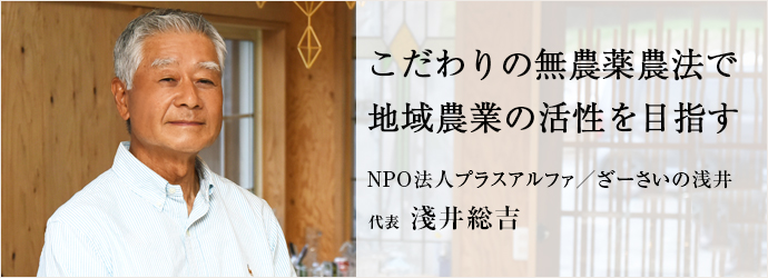 こだわりの無農薬農法で　地域農業の活性を目指す
NPO法人プラスアルファ／ざーさいの浅井 代表 淺井総吉