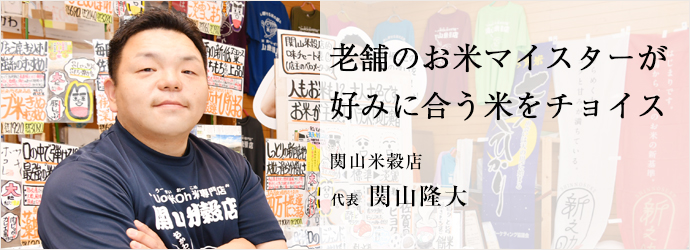 老舗のお米マイスターが　好みに合う米をチョイス
関山米穀店 代表 関山隆大