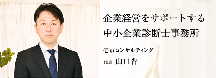 企業経営をサポートする　中小企業診断士事務所
壱市コンサルティング 代表 山口晋