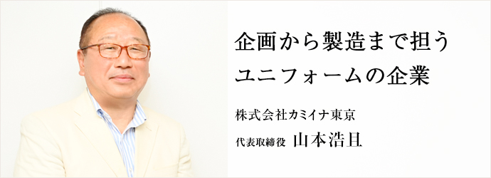 企画から製造まで担う　ユニフォームの企業
株式会社カミイナ東京 代表取締役 山本浩且