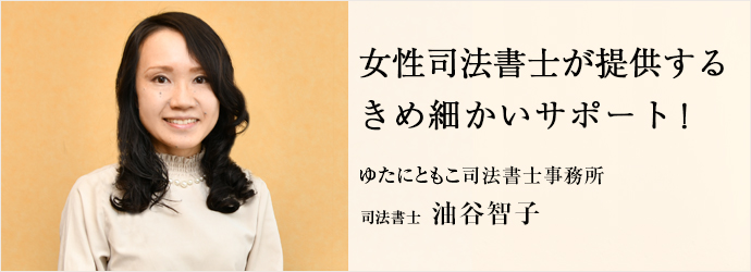 女性司法書士が提供する　きめ細かいサポート！
ゆたにともこ司法書士事務所 司法書士 油谷智子