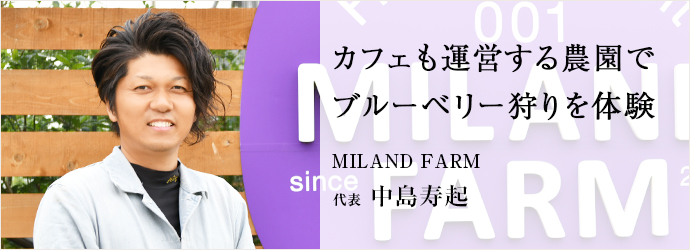 カフェも運営する農園で　ブルーベリー狩りを体験
MILAND FARM 代表 中島寿起