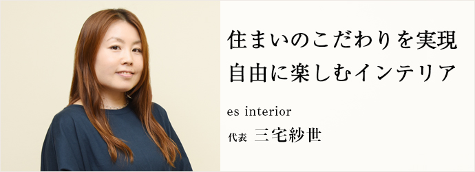 住まいのこだわりを実現　自由に楽しむインテリア
es interior 代表 三宅紗世