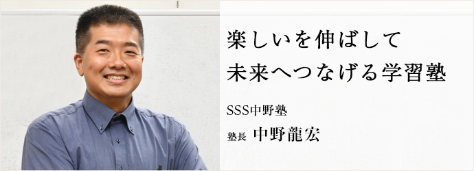 楽しいを伸ばして　未来へつなげる学習塾
SSS中野塾 塾長 中野龍宏