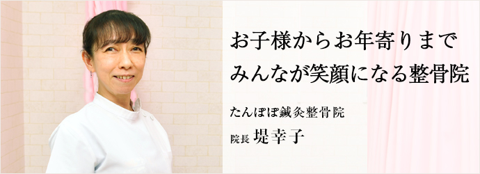 お子様からお年寄りまで　みんなが笑顔になる整骨院
たんぽぽ鍼灸整骨院 院長 堤幸子