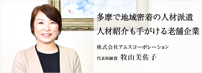 多摩で地域密着の人材派遣　人材紹介も手がける老舗企業
株式会社アムスコーポレーション 代表取締役 牧山美佐子