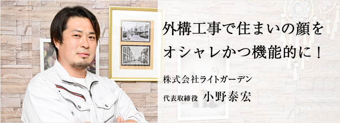 外構工事で住まいの顔を　オシャレかつ機能的に！
株式会社ライトガーデン 代表取締役 小野泰宏