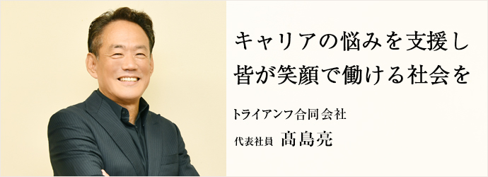 キャリアの悩みを支援し　皆が笑顔で働ける社会を
トライアンフ合同会社 代表社員 髙島亮