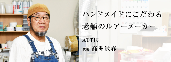 ハンドメイドにこだわる　老舗のルアーメーカー
ATTIC 代表 髙洲敏春