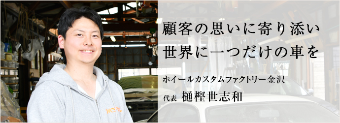 顧客の思いに寄り添い　世界に一つだけの車を
ホイールカスタムファクトリー金沢 代表 樋樫世志和
