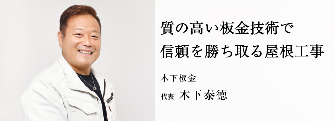 質の高い板金技術で　信頼を勝ち取る屋根工事
木下板金 代表 木下泰徳