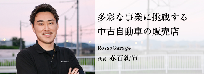 多彩な事業に挑戦する　中古自動車の販売店
RossoGarage 代表 赤石絢宣