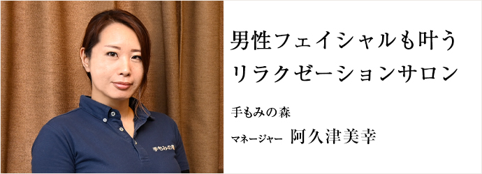 男性フェイシャルも叶う　リラクゼーションサロン
手もみの森 マネージャー 阿久津美幸