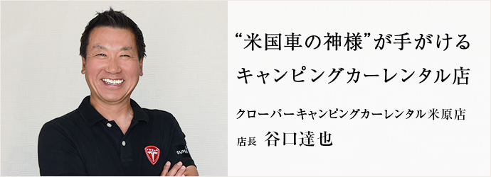 “米国車の神様”が手がける　キャンピングカーレンタル店
クローバーキャンピングカーレンタル米原店 店長 谷口達也