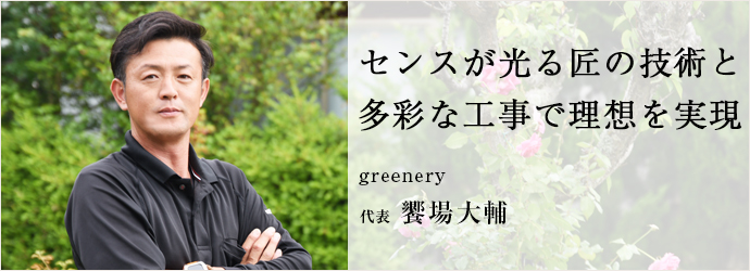 センスが光る匠の技術と　多彩な工事で理想を実現
greenery 代表 饗場大輔