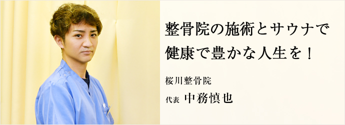 整骨院の施術とサウナで　健康で豊かな人生を！
桜川整骨院 代表 中務慎也