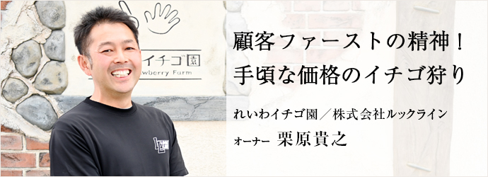 顧客ファーストの精神！　手頃な価格のイチゴ狩り
れいわイチゴ園／株式会社ルックライン オーナー 栗原貴之