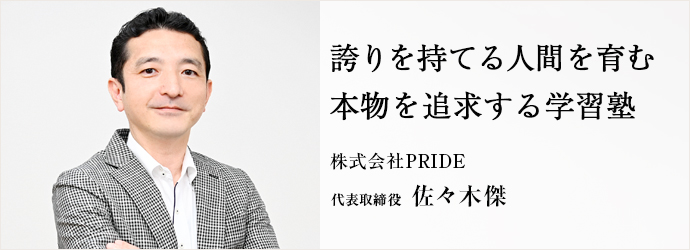 誇りを持てる人間を育む　本物を追求する学習塾
株式会社PRIDE 代表取締役 佐々木傑