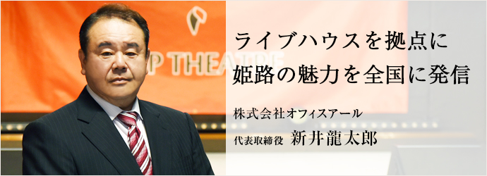 ライブハウスを拠点に　姫路の魅力を全国に発信
株式会社オフィスアール 代表取締役 新井龍太郎
