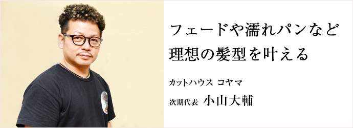 フェードや濡れパンなど　理想の髪型を叶える
カットハウス コヤマ 次期代表 小山大輔