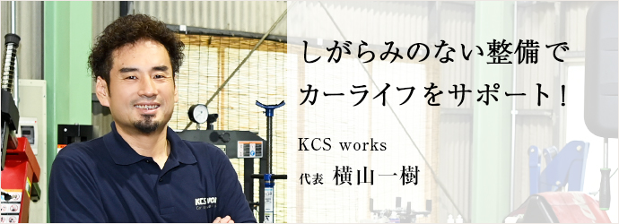 しがらみのない整備で　カーライフをサポート！
KCS works 代表 横山一樹