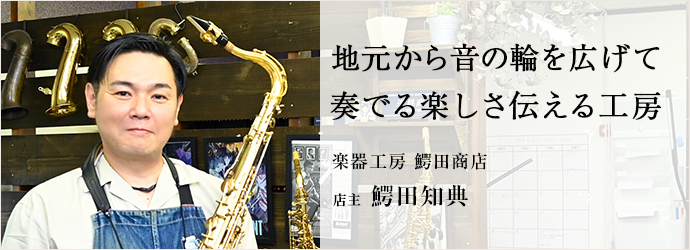 地元から音の輪を広げて　奏でる楽しさ伝える工房
楽器工房 鰐田商店 店主 鰐田知典