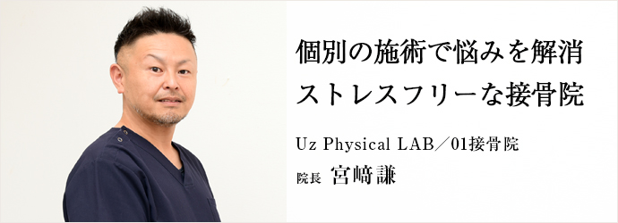 個別の施術で悩みを解消　ストレスフリーな接骨院
Uz Physical LAB／01接骨院 院長 宮﨑謙