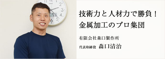 技術力と人材力で勝負！　金属加工のプロ集団
有限会社森口製作所 代表取締役 森口清治