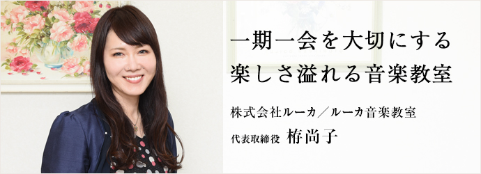 一期一会を大切にする 楽しさ溢れる音楽教室
株式会社ルーカ／ルーカ音楽教室 代表取締役　栫尚子