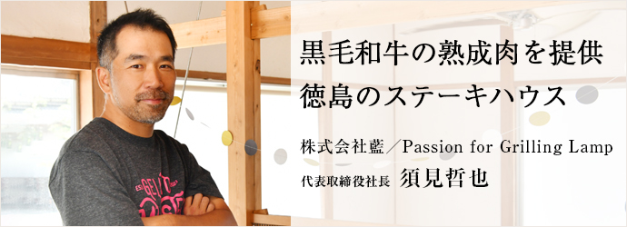 黒毛和牛の熟成肉を提供　徳島のステーキハウス
株式会社藍／Passion for Grilling Lamp 代表取締役社長 須見哲也