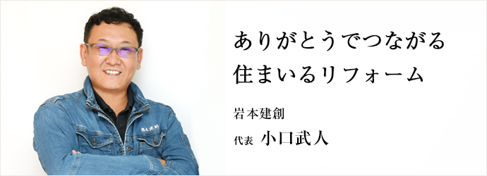 ありがとうでつながる　住まいるリフォーム
岩本建創 代表 小口武人