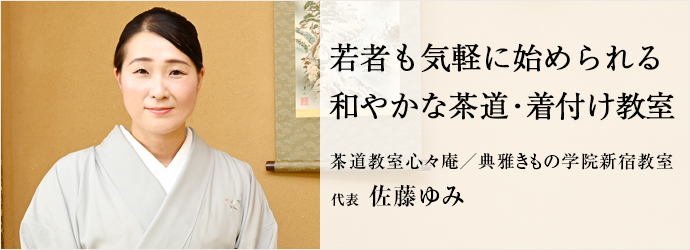 若者も気軽に始められる　和やかな茶道・着付け教室
茶道教室心々庵／典雅きもの学院新宿教室 代表 佐藤ゆみ