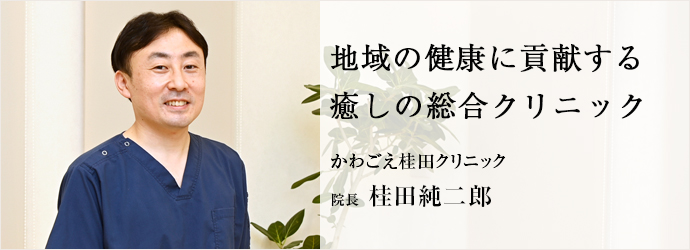 地域の健康に貢献する　癒しの総合クリニック
かわごえ桂田クリニック 院長 桂田純二郎