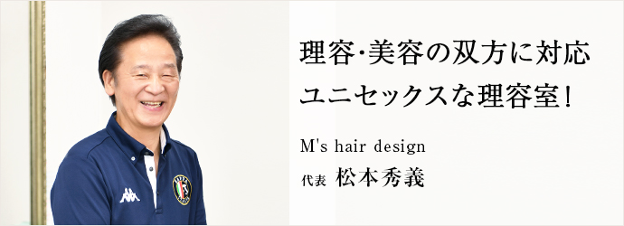 理容・美容の双方に対応　ユニセックスな理容室！
M's hair design 代表 松本秀義