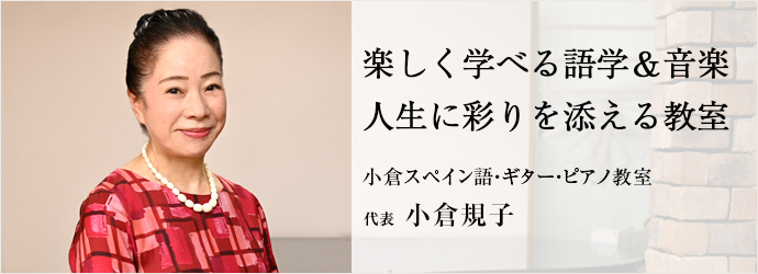 楽しく学べる語学＆音楽　人生に彩りを添える教室
小倉スペイン語・ギター・ピアノ教室 代表 小倉規子