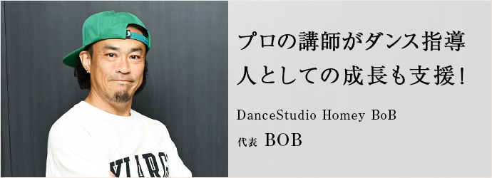 プロの講師がダンス指導　人としての成長も支援！
DanceStudio Homey BoB 代表 BOB