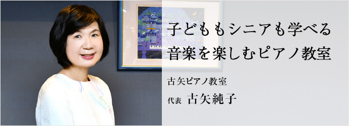 子どももシニアも学べる　音楽を楽しむピアノ教室
古矢ピアノ教室 代表 古矢純子