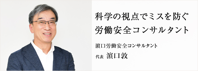 科学の視点でミスを防ぐ　労働安全コンサルタント
濵口労働安全コンサルタント 代表 濵口敦