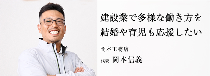 建設業で多様な働き方を　結婚や育児も応援したい
岡本工務店 代表 岡本信義