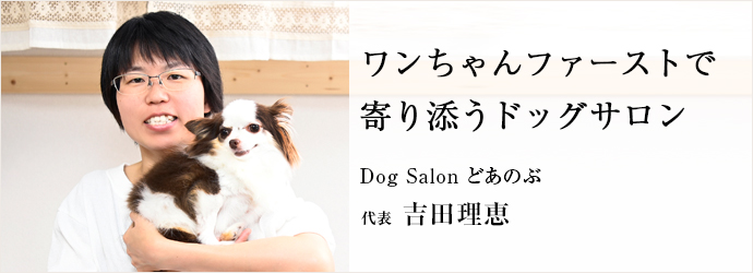 ワンちゃんファーストで　寄り添うドッグサロン
Dog Salon どあのぶ 代表 吉田理恵