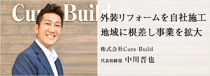 外装リフォームを自社施工　地域に根差し事業を拡大
株式会社Cure Build 代表取締役 中川晋也