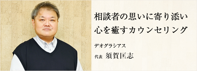 相談者の思いに寄り添い　心を癒すカウンセリング
デオグラシアス 代表 須賀匡志